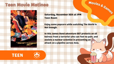 Text on orange checked background reads "Saturday, November 16 at 1 PM. Teen Room. Enjoy some popcorn while watching The World Is Not Enough." Movie cover art floats left of text.