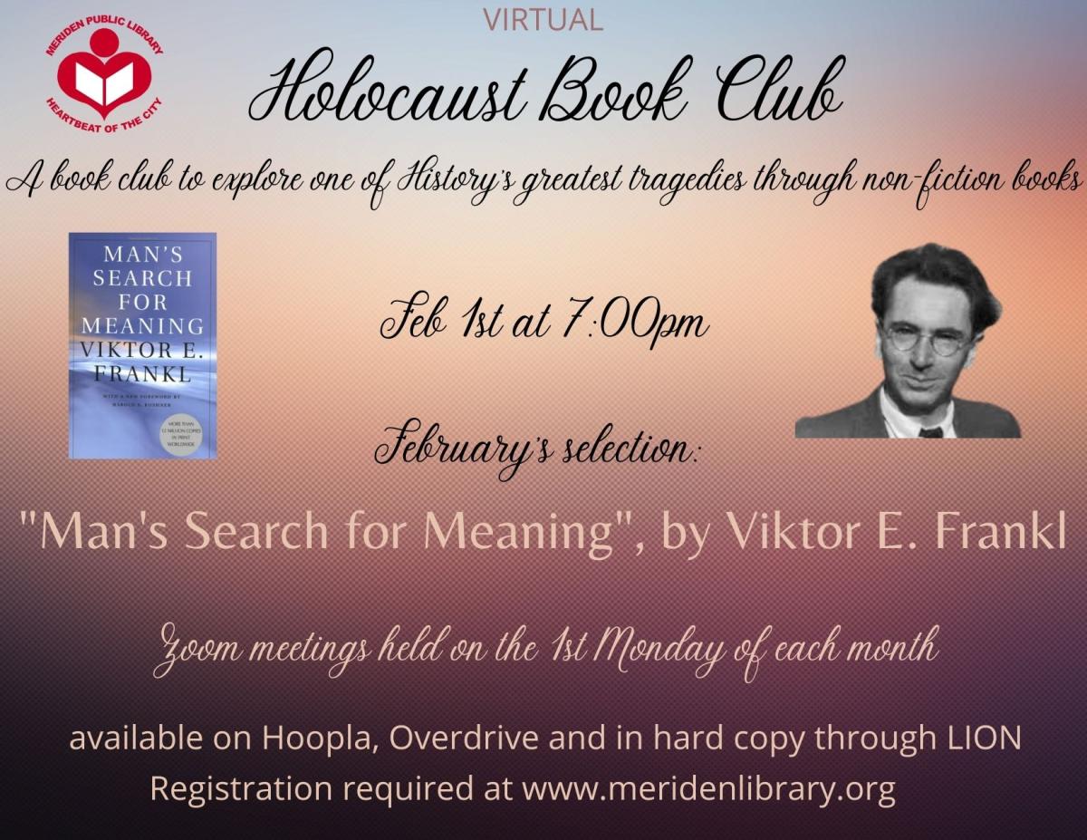 Holocaust Book Club to meet via Zoom, 41st Monday of each month at 7:00pm.  Selection for February is, "Man's Search for Meaning", by Viktor Frankl.  Copies available through LION, Hoopla and Overdrive.  Registration required on our Events page through www.meridenlibrary.org